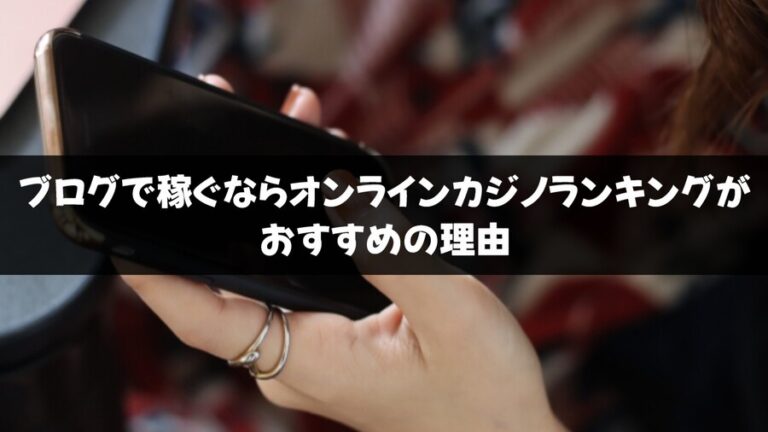 ブログで稼ぐならオンラインカジノランキングがおすすめの理由